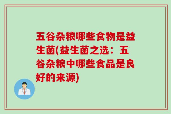 五谷杂粮哪些食物是益生菌(益生菌之选：五谷杂粮中哪些食品是良好的来源)