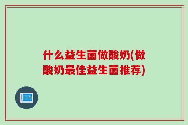 什么益生菌做酸奶(做酸奶佳益生菌推荐)