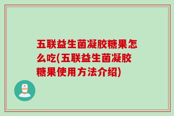 五联益生菌凝胶糖果怎么吃(五联益生菌凝胶糖果使用方法介绍) 五联益生菌凝胶糖果怎么吃(五联益生菌凝胶糖果使用方法介绍)