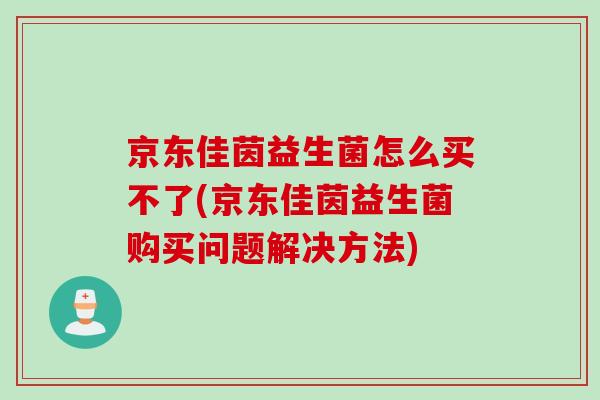 京东佳茵益生菌怎么买不了(京东佳茵益生菌购买问题解决方法)