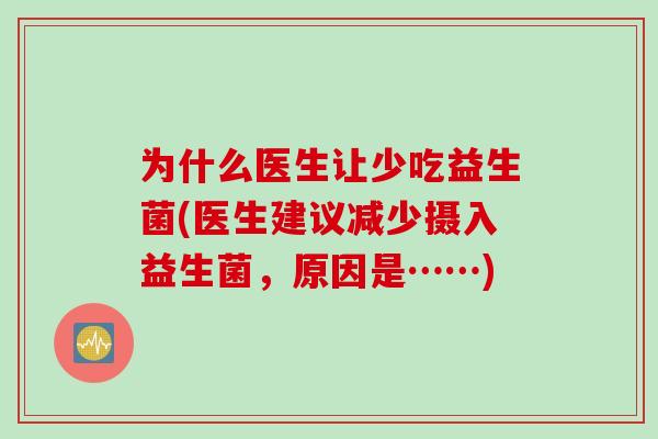 为什么医生让少吃益生菌(医生建议减少摄入益生菌，原因是……)