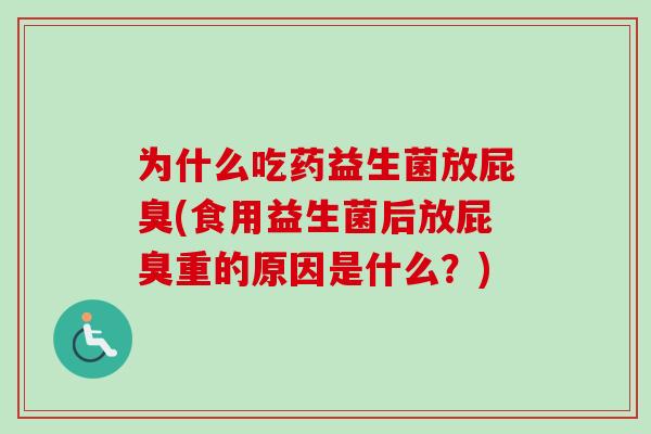 为什么吃药益生菌放屁臭(食用益生菌后放屁臭重的原因是什么?) 为什么吃药益生菌放屁臭(食用益生菌后放屁臭重的原因是什么?)