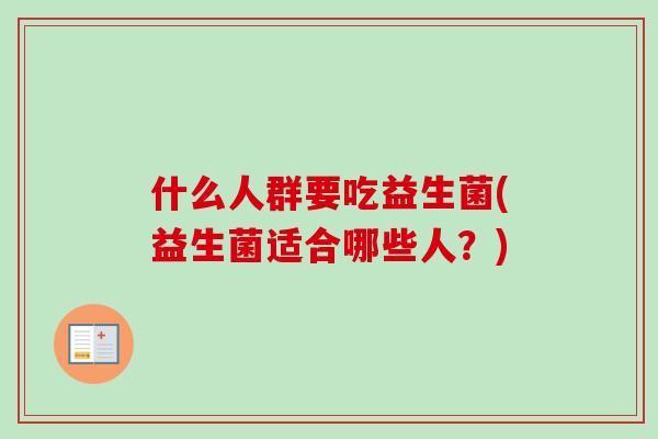 什么人群要吃益生菌(益生菌适合哪些人？)