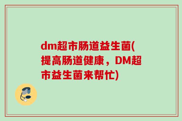 dm超市肠道益生菌(提高肠道健康，DM超市益生菌来帮忙)