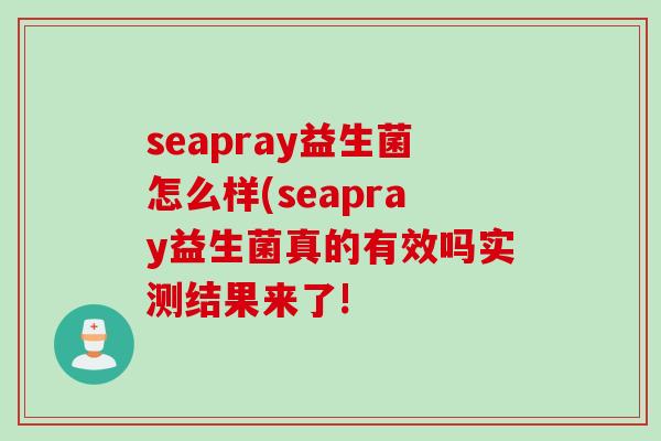 seapray益生菌怎么样(seapray益生菌真的有效吗实测结果来了!