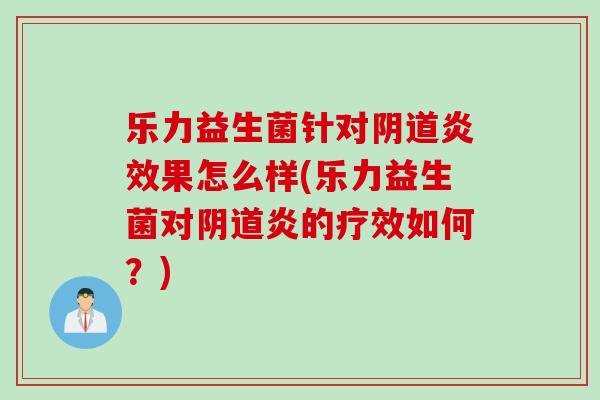 乐力益生菌针对炎效果怎么样(乐力益生菌对炎的疗效如何?) 乐力益生菌针对炎效果怎么样(乐力益生菌对炎的疗效如何?)