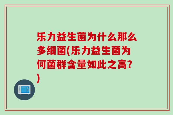 乐力益生菌为什么那么多(乐力益生菌为何菌群含量如此之高?) 乐力益生菌为什么那么多(乐力益生菌为何菌群含量如此之高?)