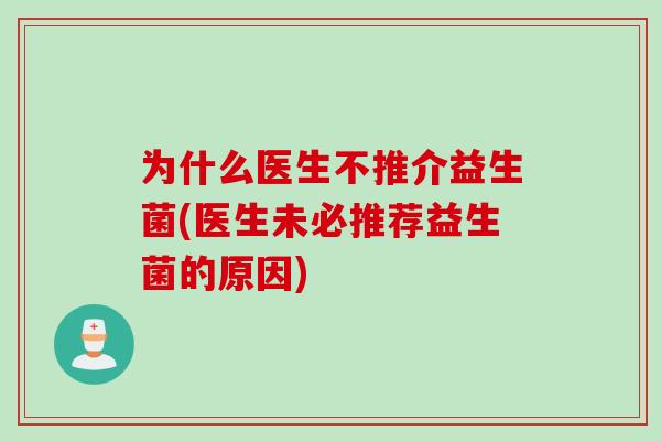 为什么医生不推介益生菌(医生未必推荐益生菌的原因)