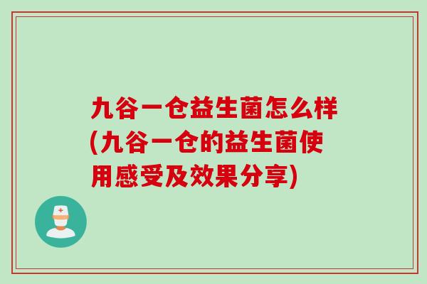 九谷一仓益生菌怎么样(九谷一仓的益生菌使用感受及效果分享) 九谷一仓益生菌怎么样(九谷一仓的益生菌使用感受及效果分享)