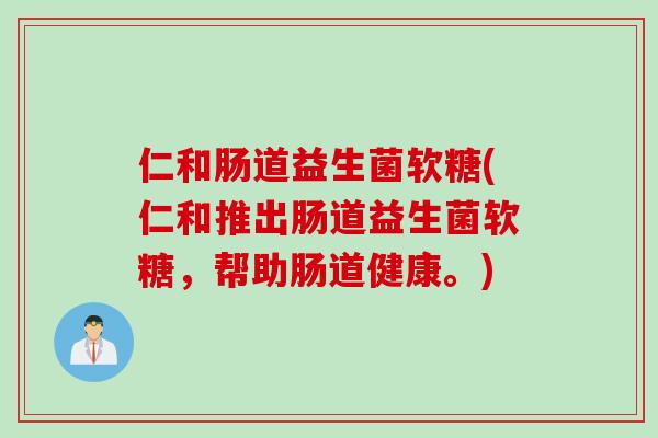 仁和肠道益生菌软糖(仁和推出肠道益生菌软糖，帮助肠道健康。)