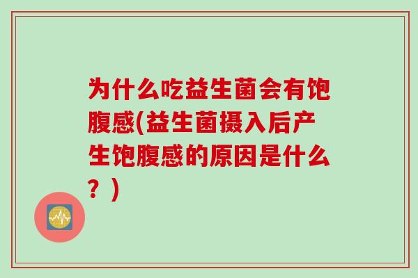 为什么吃益生菌会有饱腹感(益生菌摄入后产生饱腹感的原因是什么？)