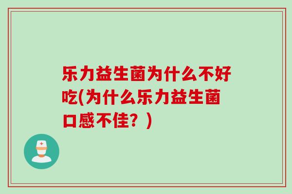 乐力益生菌为什么不好吃(为什么乐力益生菌口感不佳?) 乐力益生菌为什么不好吃(为什么乐力益生菌口感不佳?)