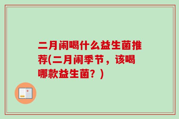 二月闹喝什么益生菌推荐(二月闹季节,该喝哪款益生菌?) 二月闹喝什么益生菌推荐(二月闹季节,该喝哪款益生菌?)