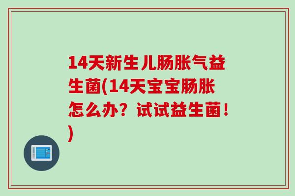 14天新生儿肠益生菌(14天宝宝肠胀怎么办?试试益生菌!) 14天新生儿肠益生菌(14天宝宝肠胀怎么办?试试益生菌!)