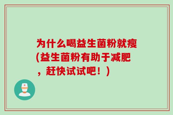 为什么喝益生菌粉就瘦(益生菌粉有助于,赶快试试吧!) 为什么喝益生菌粉就瘦(益生菌粉有助于,赶快试试吧!)