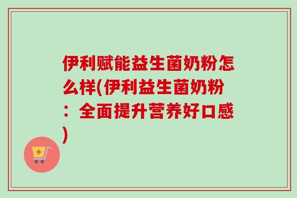 伊利赋能益生菌奶粉怎么样(伊利益生菌奶粉：全面提升营养好口感)