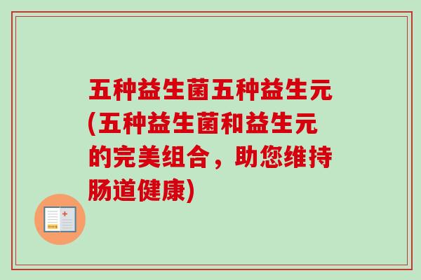 五种益生菌五种益生元(五种益生菌和益生元的完美组合，助您维持肠道健康)