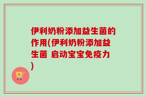 伊利奶粉添加益生菌的作用(伊利奶粉添加益生菌 启动宝宝免疫力)
