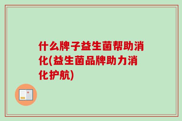 什么牌子益生菌帮助消化(益生菌品牌助力消化护航)