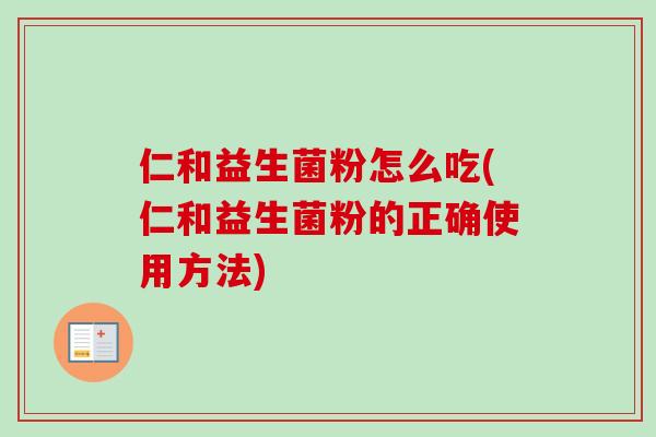 仁和益生菌粉怎么吃(仁和益生菌粉的正确使用方法)