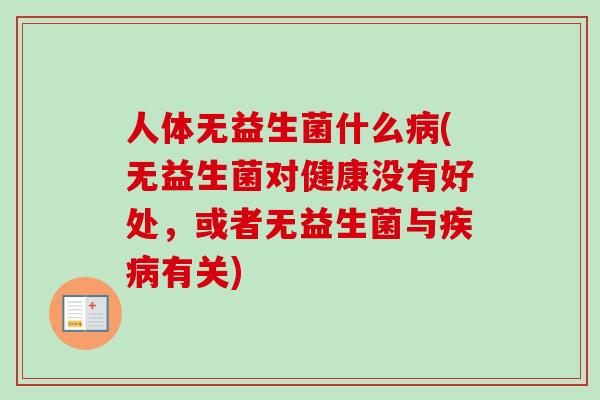 人体无益生菌什么(无益生菌对健康没有好处,或者无益生菌与有关) 人体无益生菌什么(无益生菌对健康没有好处,或者无益生菌与有关)