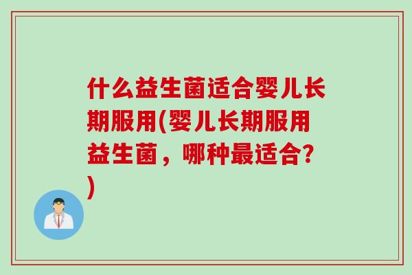 什么益生菌适合婴儿长期服用(婴儿长期服用益生菌，哪种最适合？)