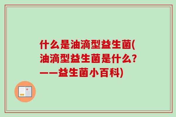 什么是油滴型益生菌(油滴型益生菌是什么？——益生菌小百科)
