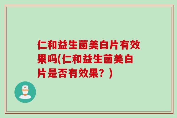仁和益生菌美白片有效果吗(仁和益生菌美白片是否有效果？)