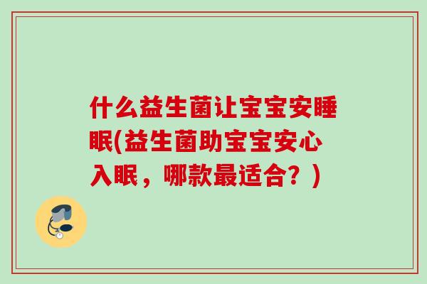 什么益生菌让宝宝安睡眠(益生菌助宝宝安心入眠，哪款最适合？)