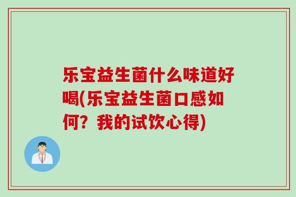 乐宝益生菌什么味道好喝(乐宝益生菌口感如何?我的试饮心得) 乐宝益生菌什么味道好喝(乐宝益生菌口感如何?我的试饮心得)
