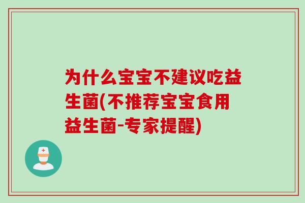 为什么宝宝不建议吃益生菌(不推荐宝宝食用益生菌-专家提醒) 为什么宝宝不建议吃益生菌(不推荐宝宝食用益生菌-专家提醒)