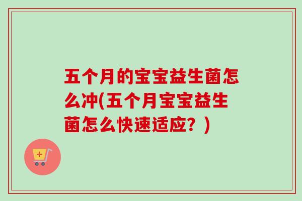 五个月的宝宝益生菌怎么冲(五个月宝宝益生菌怎么快速适应？)