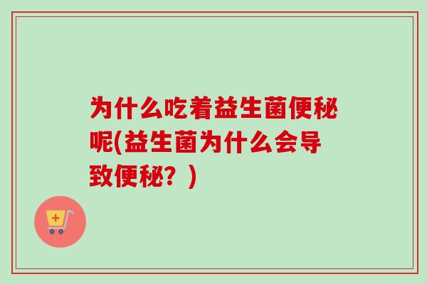 为什么吃着益生菌呢(益生菌为什么会导致？)