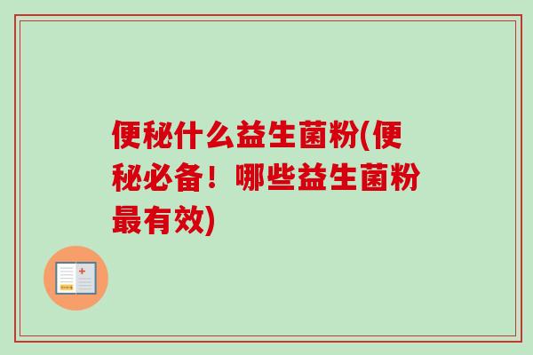 便秘什么益生菌粉(便秘必备！哪些益生菌粉最有效)