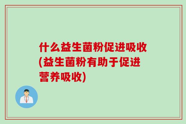 什么益生菌粉促进吸收(益生菌粉有助于促进营养吸收)