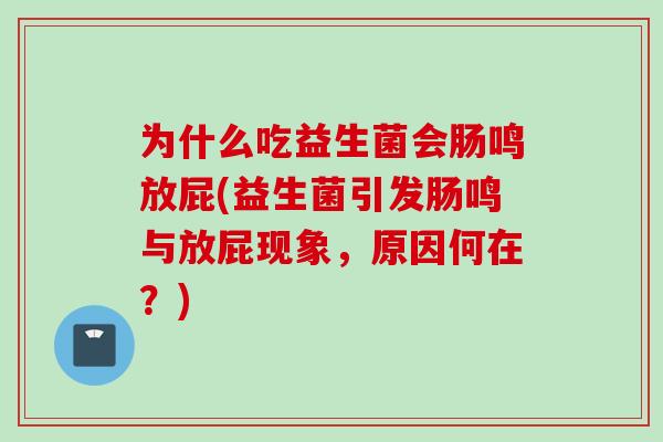 为什么吃益生菌会肠鸣放屁(益生菌引发肠鸣与放屁现象，原因何在？)
