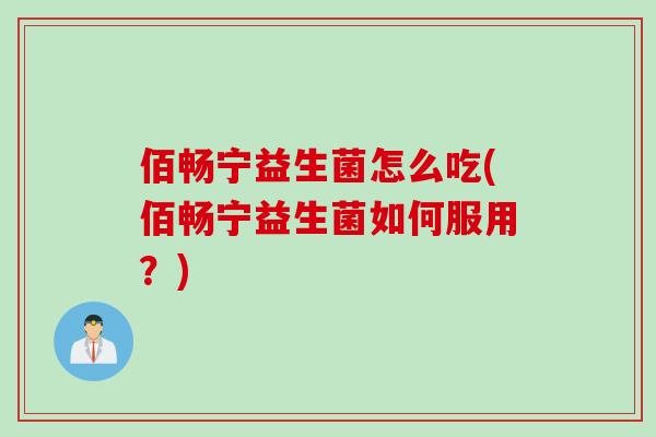 佰畅宁益生菌怎么吃(佰畅宁益生菌如何服用？)