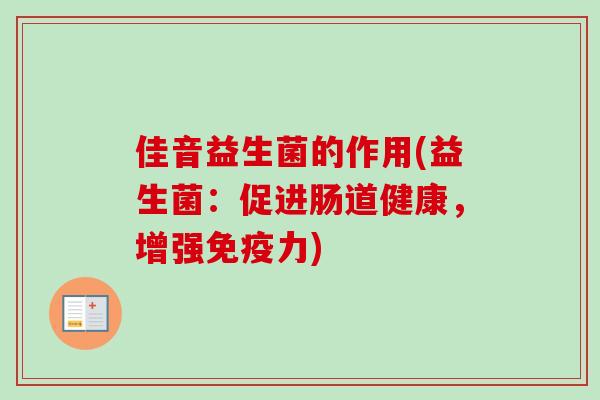 佳音益生菌的作用(益生菌：促进肠道健康，增强免疫力)