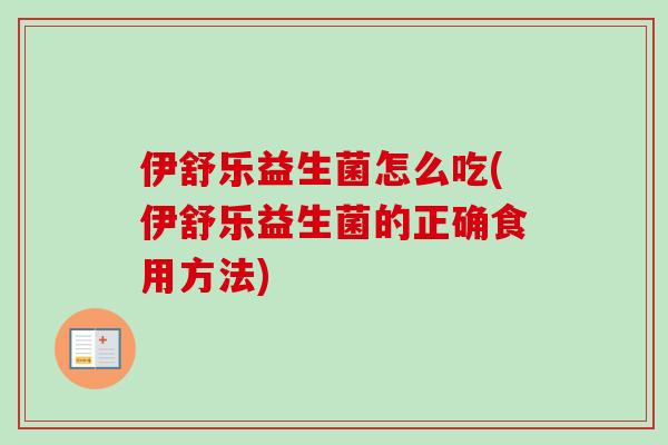 伊舒乐益生菌怎么吃(伊舒乐益生菌的正确食用方法)