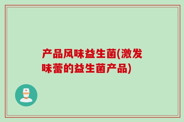 产品风味益生菌(激发味蕾的益生菌产品) 产品风味益生菌(激发味蕾的益生菌产品)