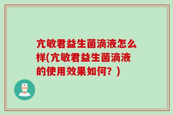 亢敏君益生菌滴液怎么样(亢敏君益生菌滴液的使用效果如何？)