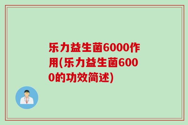 乐力益生菌6000作用(乐力益生菌6000的功效简述)