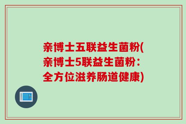 亲博士五联益生菌粉(亲博士5联益生菌粉：全方位滋养肠道健康)