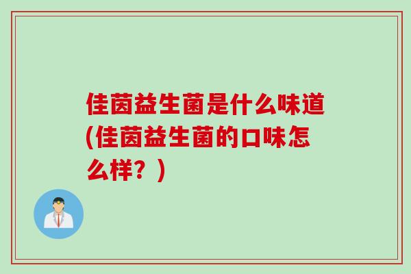 佳茵益生菌是什么味道(佳茵益生菌的口味怎么样?) 佳茵益生菌是什么味道(佳茵益生菌的口味怎么样?)