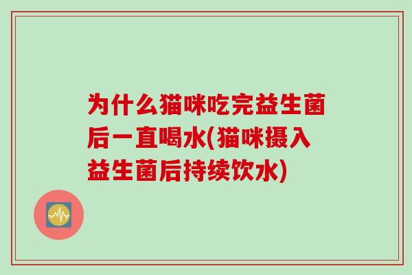 为什么猫咪吃完益生菌后一直喝水(猫咪摄入益生菌后持续饮水)