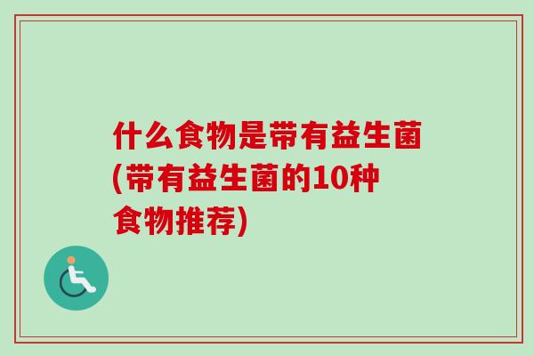 什么食物是带有益生菌(带有益生菌的10种食物推荐) 什么食物是带有益生菌(带有益生菌的10种食物推荐)