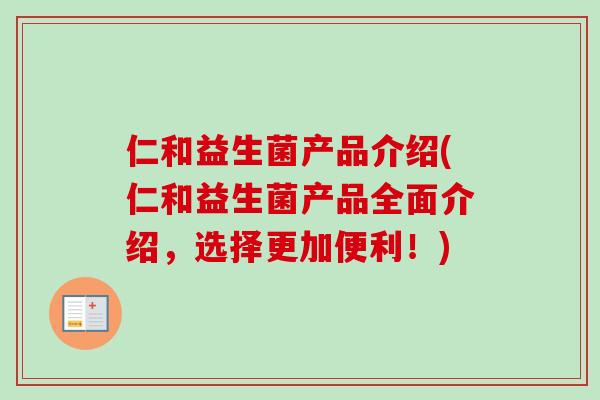 仁和益生菌产品介绍(仁和益生菌产品全面介绍,选择更加便利!) 仁和益生菌产品介绍(仁和益生菌产品全面介绍,选择更加便利!)