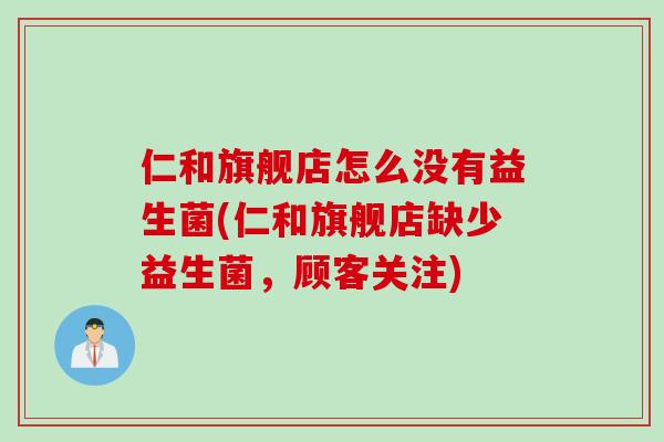 仁和旗舰店怎么没有益生菌(仁和旗舰店缺少益生菌，顾客关注)