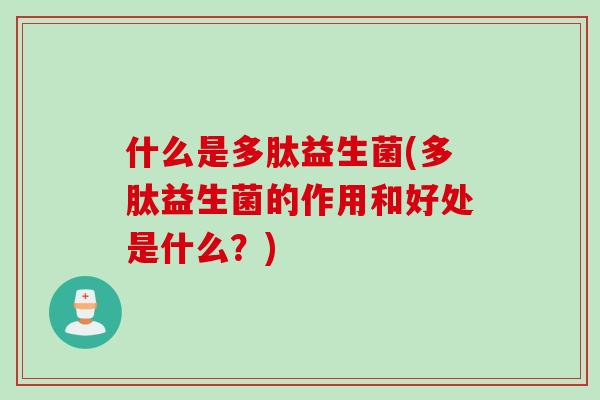 什么是多肽益生菌(多肽益生菌的作用和好处是什么？)