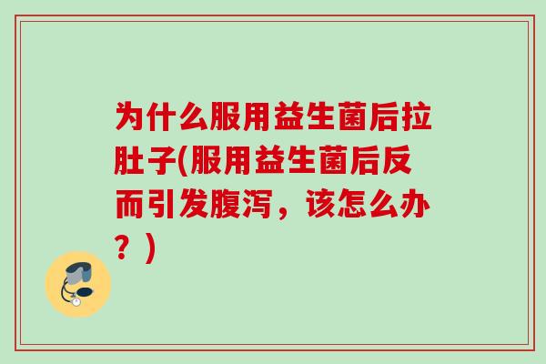 为什么服用益生菌后拉肚子(服用益生菌后反而引发,该怎么办?) 为什么服用益生菌后拉肚子(服用益生菌后反而引发,该怎么办?)